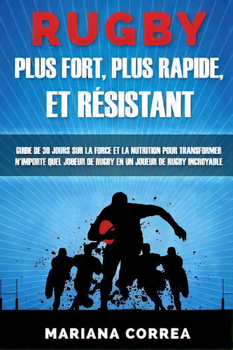 Rugby Plus Fort, Plus Rapide, Et Resistant : Guide De 30 Jours Sur La Force Et La Nutrition Pour ..., De Mariana Correa. Editorial Createspace Independent Publishing Platform, Tapa Blanda En Francés
