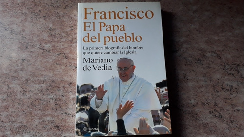 Francisco. El Papa Del Pueblo. Mariano De Vedia. Planeta.