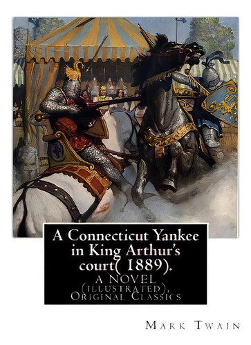 A Connecticut Yankee In King Arthur's Court( 1889). By: Mark Twain: A Novel (illustrated), Origin..., De Twain, Mark. Editorial Createspace, Tapa Blanda En Inglés