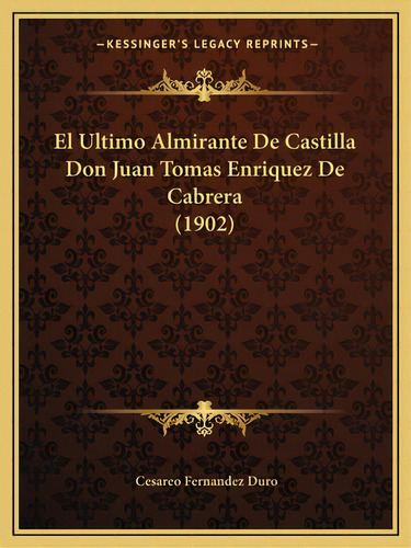 El Ultimo Almirante De Castilla Don Juan Tomas Enriquez De Cabrera (1902), De Duro, Cesareo Fernandez. Editorial Kessinger Pub Llc, Tapa Blanda En Español