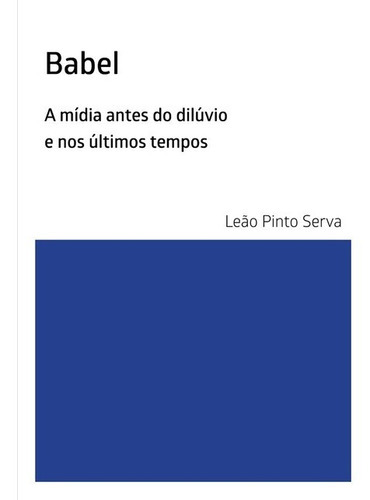 Babel: A Mídia Antes Do Dilúvio E Nos Últimos Tempos, De Leão Serva. Série Não Aplicável, Vol. 1. Editora Clube De Autores, Capa Mole, Edição 1 Em Português, 2020