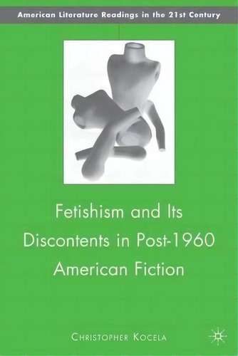 Fetishism And Its Discontents In Post-1960 American Fiction, De Christopher Kocela. Editorial Palgrave Macmillan, Tapa Dura En Inglés