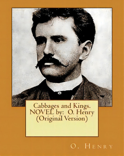 Cabbages And Kings. Novel By: O. Henry (original Version), De Henry, O.. Editorial Createspace, Tapa Blanda En Inglés