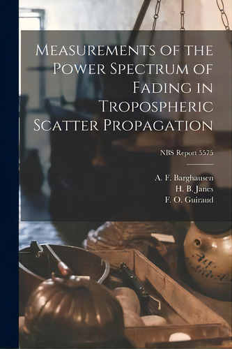 Measurements Of The Power Spectrum Of Fading In Tropospheric Scatter Propagation; Nbs Report 5575, De A F Barghausen. Editorial Hassell Street Press, Tapa Blanda En Inglés