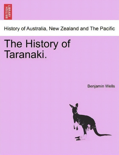 The History Of Taranaki., De Benjamin Wells. History Of Australia, New Zealand And The Pacific, Vol. 1. Editorial British Library Historical Print Editions, Tapa Blanda En Inglés