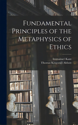 Fundamental Principles Of The Metaphysics Of Ethics, De Kant, Immanuel 1724-1804., Vol. 1. Editorial Legare Street Pr, Tapa Dura En Inglés