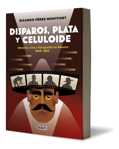 Disparos, Plata Y Celuloide. Historia, Cine Y Fotografía En México 1846 - 1982, De Pérez Montfort, Ricardo., Vol. No. Editorial Debate, Tapa Blanda En Español, 2023