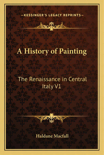 A History Of Painting: The Renaissance In Central Italy V1, De Macfall, Haldane., Vol. 1. Editorial Kessinger Pub Llc, Tapa Blanda En Inglés