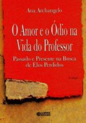 O amor e o ódio na vida do professor: passado e presente na busca de elos perdidos, de Archangelo, Ana. Cortez Editora e Livraria LTDA, capa mole em português, 2011