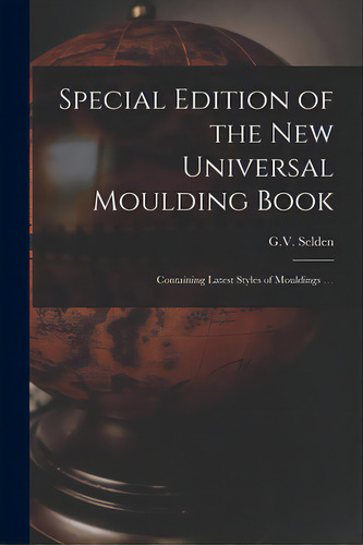 Special Edition Of The New Universal Moulding Book: Containing Latest Styles Of Mouldings ..., De G V Selden. Editorial Legare Street Pr, Tapa Blanda En Inglés