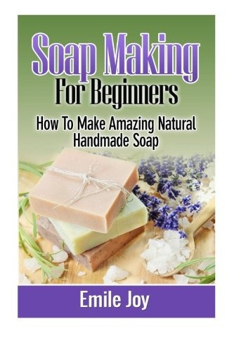 Soap Making For Beginners How To Make Amazing Natural Handma