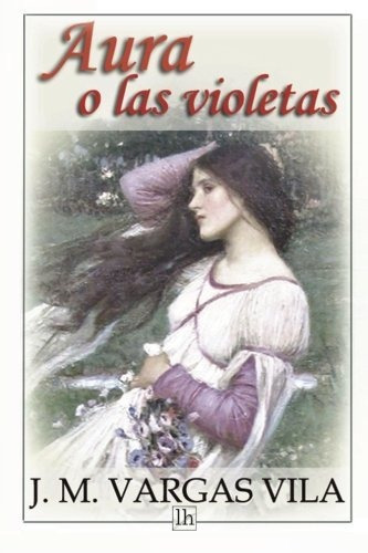 Aura O Las Violetas, De J M Vargas Vila. Editorial Createspace Independent Publishing Platform, Tapa Blanda En Español