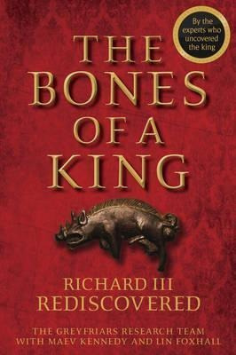 The Bones Of A King : Richard Iii Rediscovered -  (hardback)