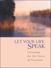Let Your Life Speak : Listening For The Voice Of Vocation...