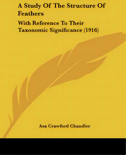 A Study Of The Structure Of Feathers: With Reference To Their Taxonomic Significance (1916), De Chandler, Asa Crawford. Editorial Kessinger Pub Llc, Tapa Blanda En Inglés