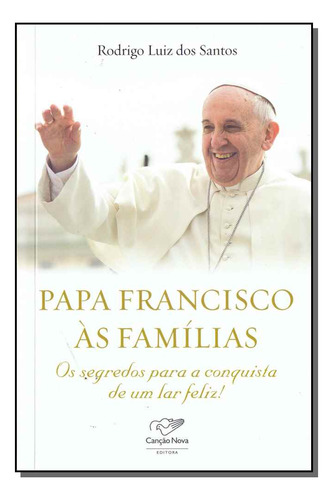 Papa Francisco As Familias - Os Segredos Para Conquista De Um Lar Feliz!, De Rodrigo Luiz Dos Santos. Editora Canção Nova, Capa Mole Em Português