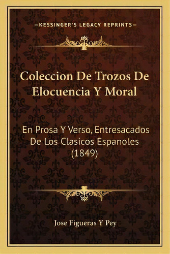 Coleccion De Trozos De Elocuencia Y Moral : En Prosa Y Verso, Entresacados De Los Clasicos Espano..., De Jose Figueras Y Pey. En Español