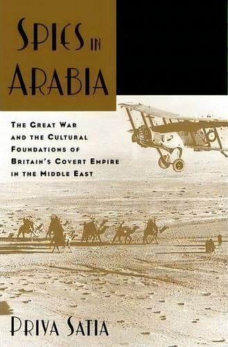 Spies In Arabia : The Great War And The Cultural Foundations Of Britain's Covert Empire In The Mi..., De Priya Satia. Editorial Oxford University Press Inc, Tapa Blanda En Inglés, 2009