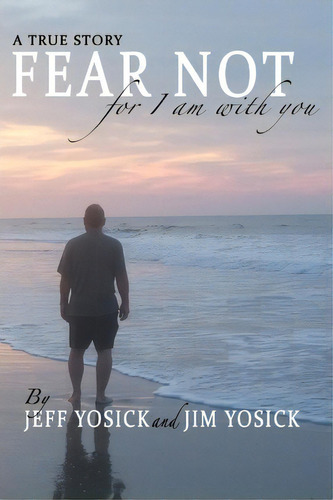 A True Story Fear Not For I Am With You, De Jeff Yosick. Editorial Createspace Independent Publishing Platform, Tapa Blanda En Inglés