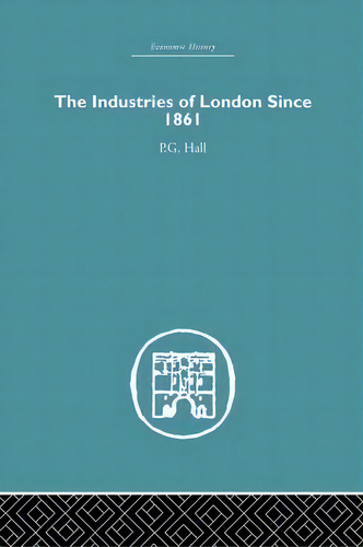 The Industries Of London Since 1861, De P. G. Hall. Editorial Taylor Francis Ltd, Tapa Blanda En Inglés