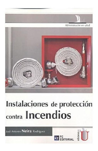 Instalaciones De Protección Contra Incendios, De José Antonio Neira Rodríguez. Editorial Ediciones De La U, Tapa Pasta Blanda En Español