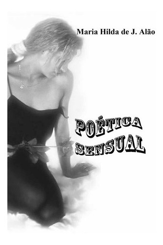 Poética Sensual, De Maria Hilda De J. Alão. Série Não Aplicável, Vol. 1. Editora Clube De Autores, Capa Mole, Edição 1 Em Português, 2011