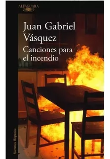 Libro Canciones Para El Incendio Autor Juan Gabriel Vásquez
