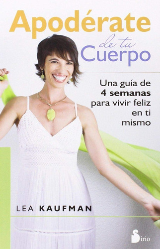 Apodérate de tu cuerpo: Una guía de 4 semanas para vivir feliz en ti mismo, de Kaufman, Lea. Editorial Sirio, tapa blanda en español, 2015