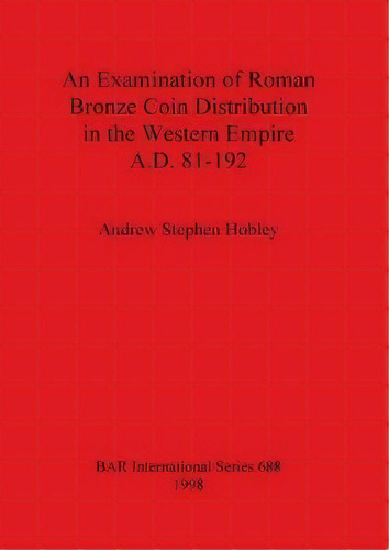 An Examination Of Roman Bronze Coin Distribution In The Western Empire A.d. 81-192, De Andrew Stephen Hobley. Editorial Bar Publishing, Tapa Blanda En Inglés