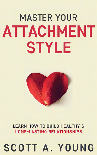 Master Your Attachment Style: Learn How To Build Healthy & Long-lasting Relationships, De Young, Scott A.. Editorial Lightning Source Inc, Tapa Dura En Inglés