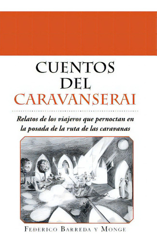 Cuentos Del Caravanserai: Relatos De Los Viajeros Que Pernoctan En La Posada De La Ruta De Las Ca..., De Y. Monge, Federico Barreda. Editorial Authorhouse, Tapa Dura En Español