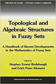 Topological And Algebraic Structures In Fuzzy Sets A Handboo