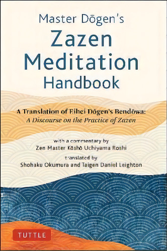 Master Dogen's Zazen Meditation Handbook : A Translation Of Eihei Dogen's Bendowa: A Discourse On..., De Dogen. Editorial Tuttle Publishing, Tapa Dura En Inglés