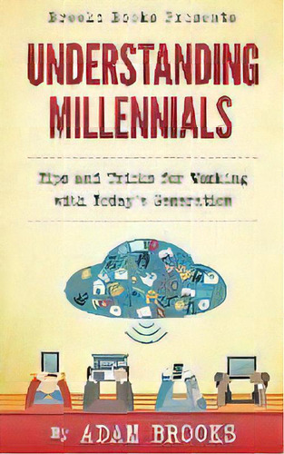 Understanding Millennials : A Guide To Working With Todays Generation, De Adam Brooks. Editorial Brooks Books, Tapa Blanda En Inglés