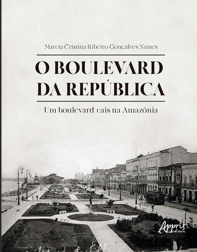 O boulevard da república: um boulevard-cais na Amazônia, de Nunes, Marcia Cristina Ribeiro Gonçalves. Appris Editora e Livraria Eireli - ME, capa mole em português, 2020