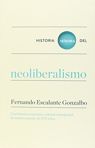 HISTORIA MINIMA DEL NEOLIBERALISMO, de ESCALANTE, FERNANDO. Serie N/a, vol. Volumen Unico. Editorial Turner Publicaciones, tapa blanda, edición 1 en español, 2016