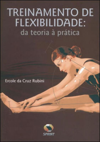 Treinamento De Flexibilidade - Da Teoria A Pratica, De Rubini, Ercole Da Cruz. Editora Sprint **, Capa Mole