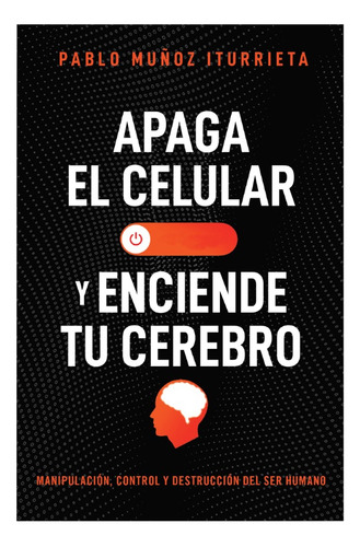 Apaga El Celular Y Enciende Tu Cerebro - Pablo Muñoz