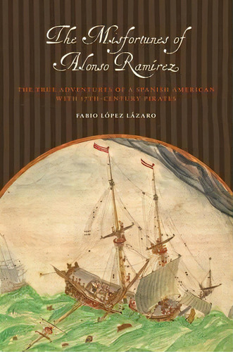 The Misfortunes Of Alonso Ramirez : The True Adventures Of A Spanish American With 17th-century P..., De Fabio T. Lopez-lazaro. Editorial University Of Texas Press, Tapa Blanda En Inglés
