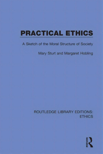 Practical Ethics: A Sketch Of The Moral Structure Of Society, De Sturt, Mary. Editorial Routledge, Tapa Blanda En Inglés