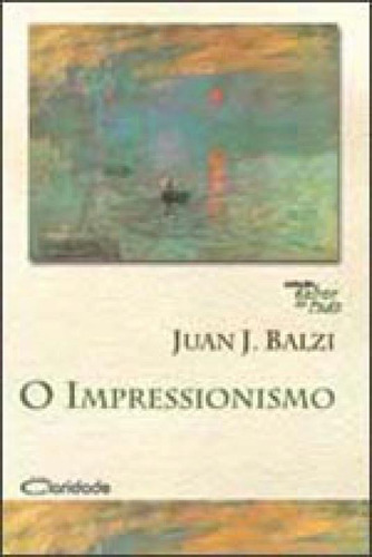 O Impressionismo, De Balzi, Juan Jose. Editora Claridade, Capa Mole, Edição 1ª Edição - 2009 Em Português