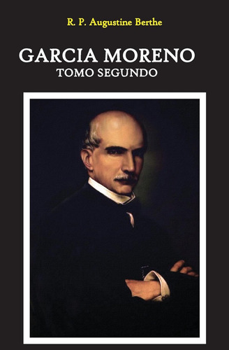 Garcia Moreno: Presidente De La Republica Del Ecuador: Tomo 