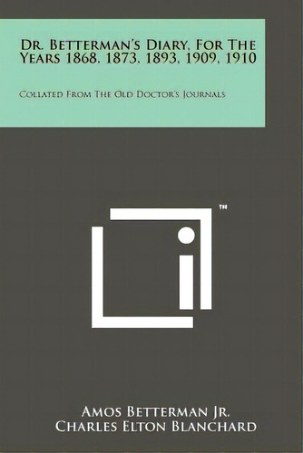 Dr. Betterman's Diary, For The Years 1868, 1873, 1893, 1909, 1910: Collated From The Old Doctor's..., De Betterman Jr, Amos. Editorial Literary Licensing Llc, Tapa Blanda En Inglés