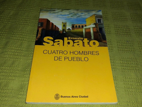 Cuatro Hombres De Pueblo - Ernesto Sábato - Planeta