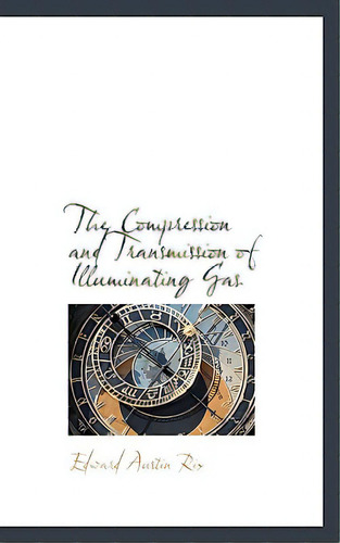 The Compression And Transmission Of Illuminating Gas, De Rix, Edward Austin. Editorial Bibliobazaar, Tapa Blanda En Inglés