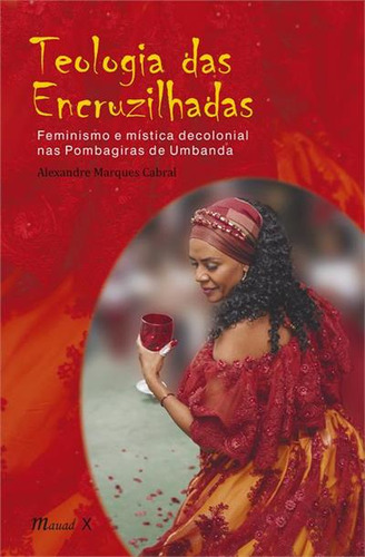 Teologia Das Encruzilhadas: Feminismo E Mistica Decolonial Nas Pombagiras De Umbanda - 1ªed.(2022), De Alexandre Marques Cabral. Editorial Mauad, Tapa Mole, Edición 1 En Português, 2022