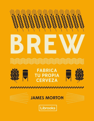 Libro: Brew - Fabrica Tu Propia Cerveza / James Morton