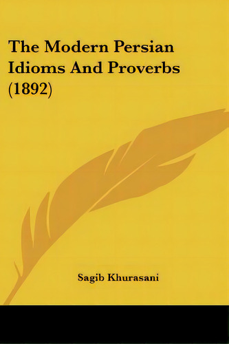 The Modern Persian Idioms And Proverbs (1892), De Khurasani, Sagib. Editorial Kessinger Pub Llc, Tapa Blanda En Inglés