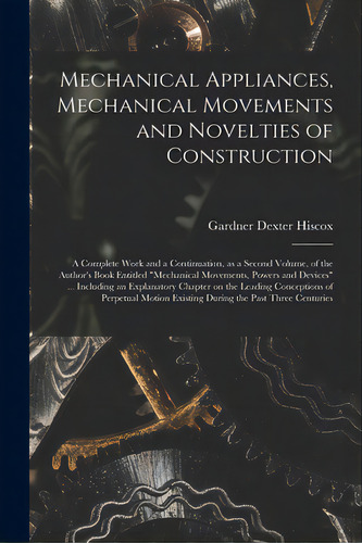 Mechanical Appliances, Mechanical Movements And Novelties Of Construction; A Complete Work And A ..., De Hiscox, Gardner Dexter. Editorial Hassell Street Pr, Tapa Blanda En Inglés