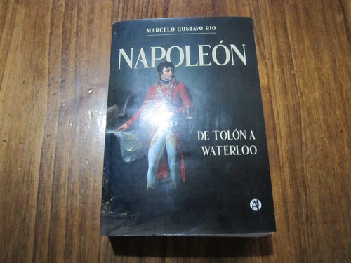 Napoleón, De Tolón A Waterloo - Marcelo Gustavo Rio